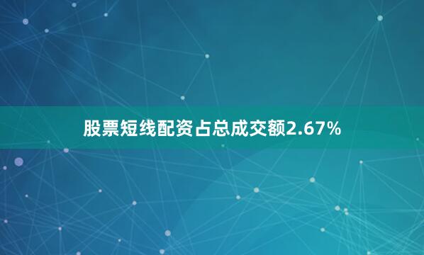 股票短线配资占总成交额2.67%