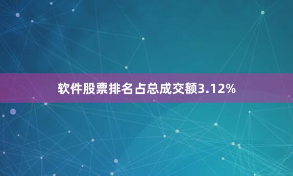 软件股票排名占总成交额3.12%