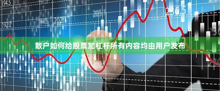 散户如何给股票加杠杆所有内容均由用户发布