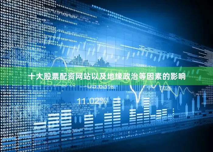 十大股票配资网站以及地缘政治等因素的影响
