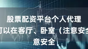 股票配资平台个人代理可以在客厅、卧室（注意安全